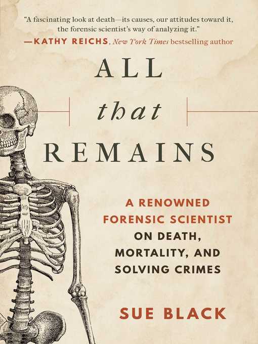 Title details for All That Remains: a Renowned Forensic Scientist on Death, Mortality, and Solving Crimes by Sue Black - Available